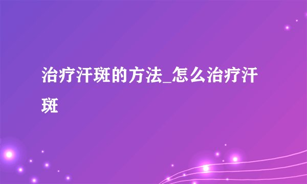 治疗汗斑的方法_怎么治疗汗斑