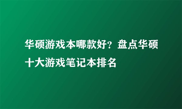华硕游戏本哪款好？盘点华硕十大游戏笔记本排名