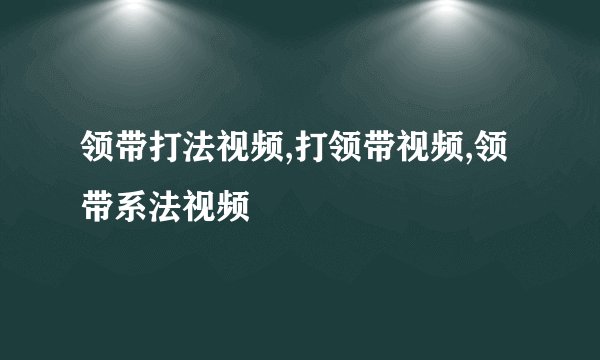 领带打法视频,打领带视频,领带系法视频