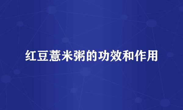 红豆薏米粥的功效和作用