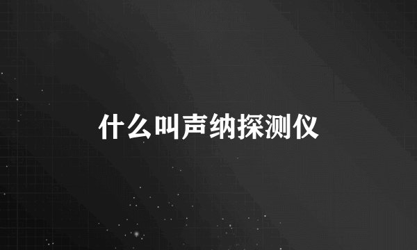什么叫声纳探测仪