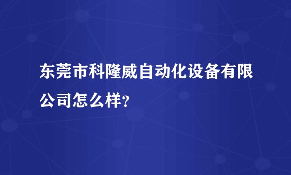 东莞市科隆威自动化设备有限公司怎么样？