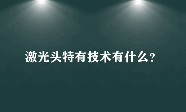 激光头特有技术有什么？