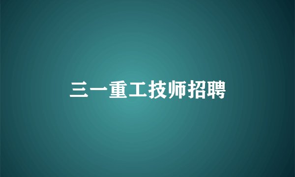 三一重工技师招聘