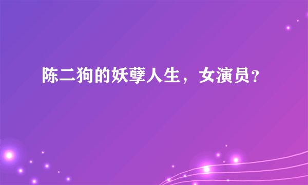 陈二狗的妖孽人生，女演员？