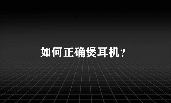 如何正确煲耳机？