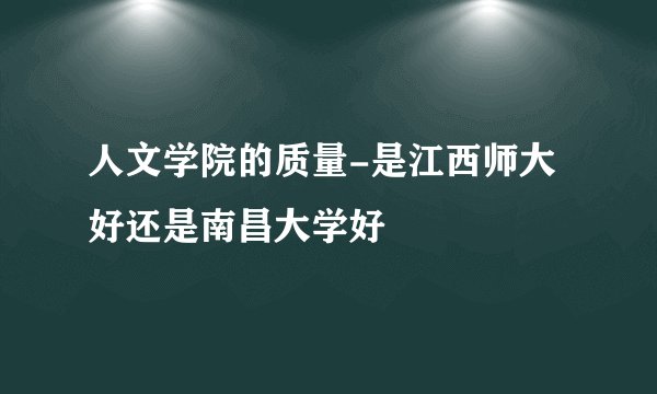 人文学院的质量-是江西师大好还是南昌大学好
