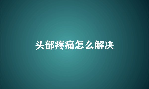 头部疼痛怎么解决