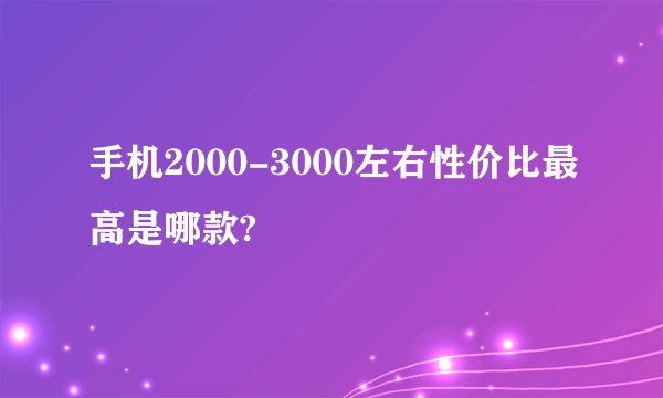 手机2000-3000左右性价比最高是哪款?