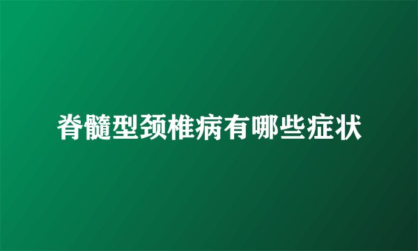 脊髓型颈椎病有哪些症状