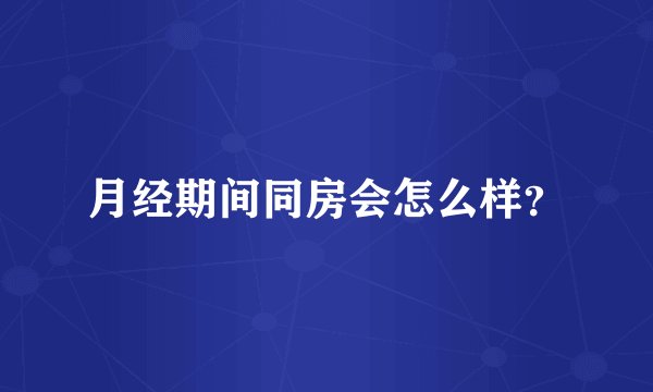 月经期间同房会怎么样？