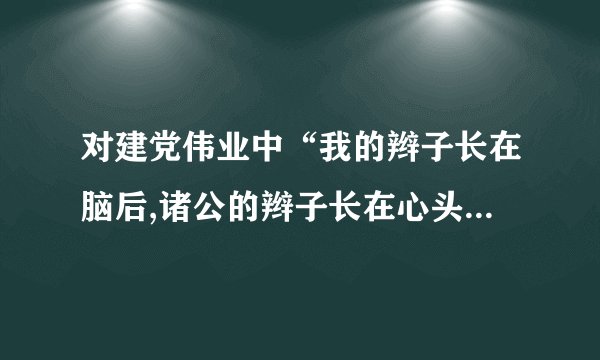 对建党伟业中“我的辫子长在脑后,诸公的辫子长在心头。我的辫子是有形的，诸公的辫子是无形的”的认识理解