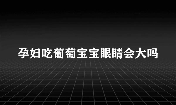 孕妇吃葡萄宝宝眼睛会大吗