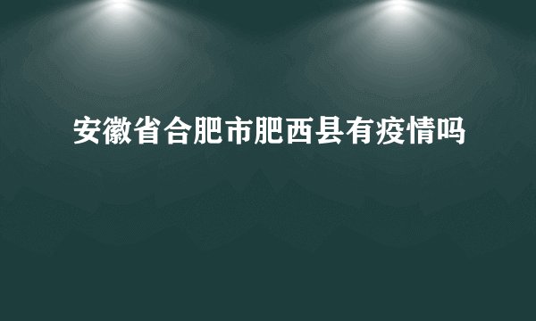 安徽省合肥市肥西县有疫情吗