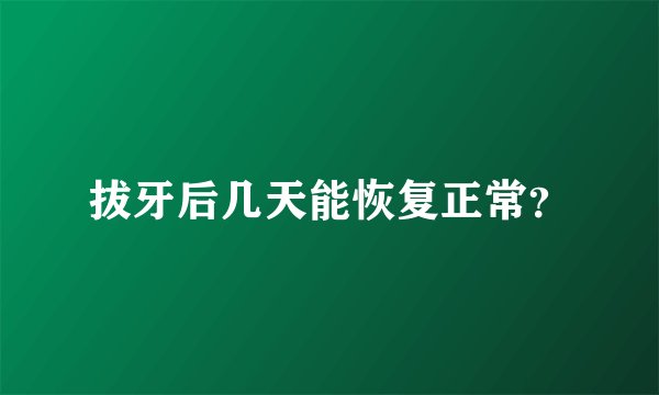 拔牙后几天能恢复正常？