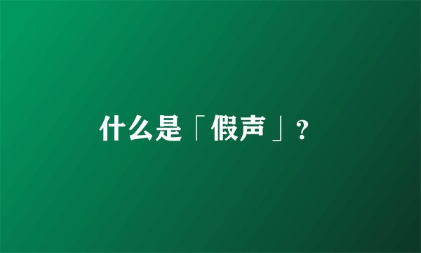 什么是「假声」？