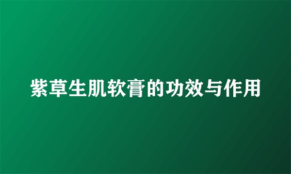 紫草生肌软膏的功效与作用