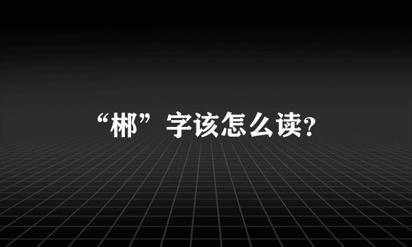 “郴”字该怎么读？