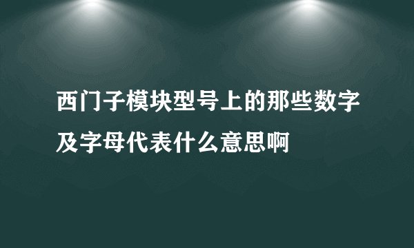 西门子模块型号上的那些数字及字母代表什么意思啊