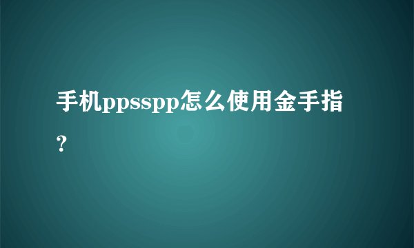 手机ppsspp怎么使用金手指？