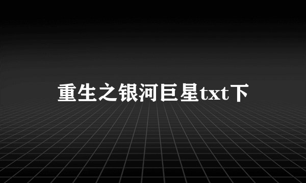 重生之银河巨星txt下