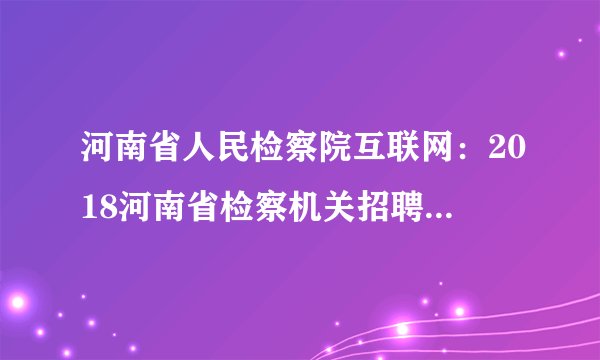 河南省人民检察院互联网：2018河南省检察机关招聘2999名书记员缴费时间