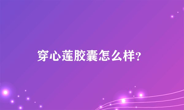 穿心莲胶囊怎么样？