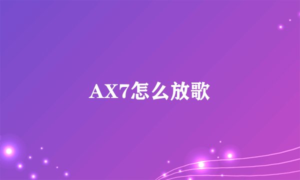 AX7怎么放歌