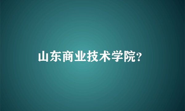 山东商业技术学院？