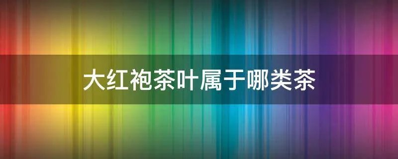 大红袍茶叶属于哪类茶