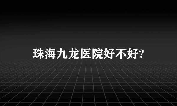珠海九龙医院好不好?