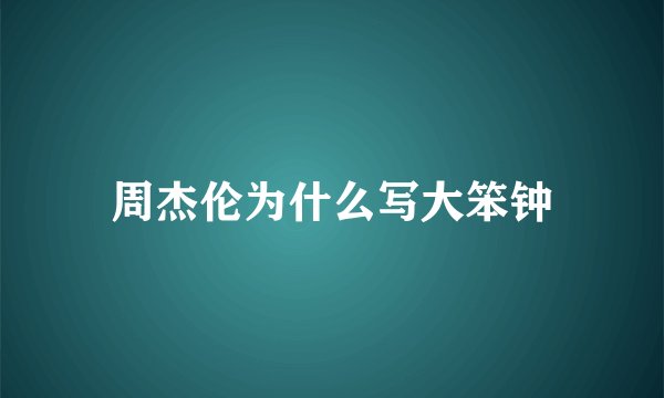 周杰伦为什么写大笨钟