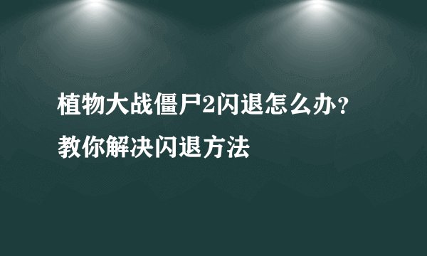 植物大战僵尸2闪退怎么办？教你解决闪退方法