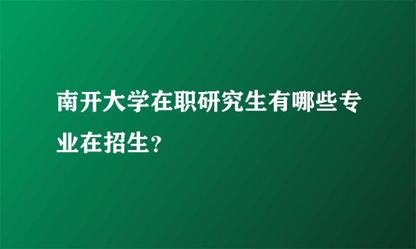 南开大学在职研究生有哪些专业在招生？