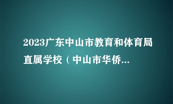 2023广东中山市教育和体育局直属学校（中山市华侨中学）招聘专任教师（华南师范大学场次）拟聘人员名单公示（第二批）