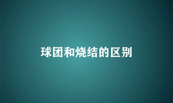 球团和烧结的区别