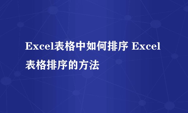 Excel表格中如何排序 Excel表格排序的方法