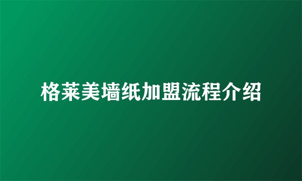 格莱美墙纸加盟流程介绍