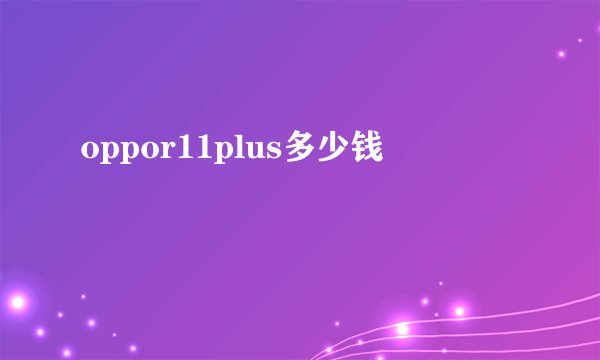 oppor11plus多少钱