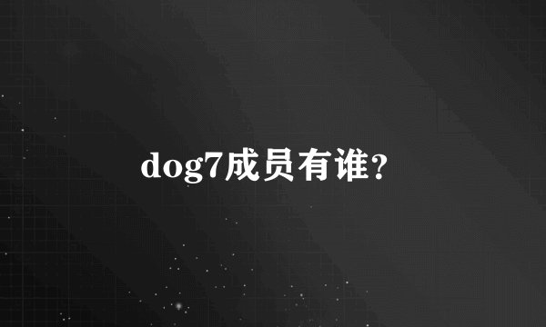 dog7成员有谁？