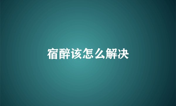 宿醉该怎么解决