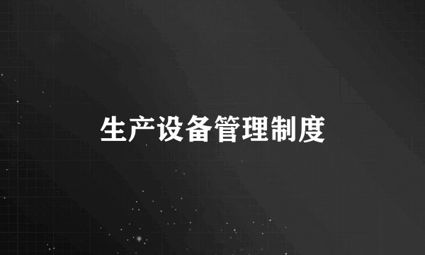 生产设备管理制度