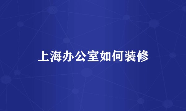 上海办公室如何装修