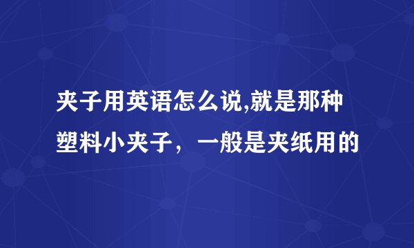 夹子用英语怎么说,就是那种塑料小夹子，一般是夹纸用的