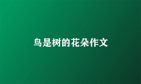 鸟是树的花朵作文