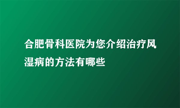 合肥骨科医院为您介绍治疗风湿病的方法有哪些