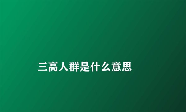 
    三高人群是什么意思
  