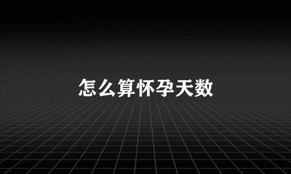 怎么算怀孕天数