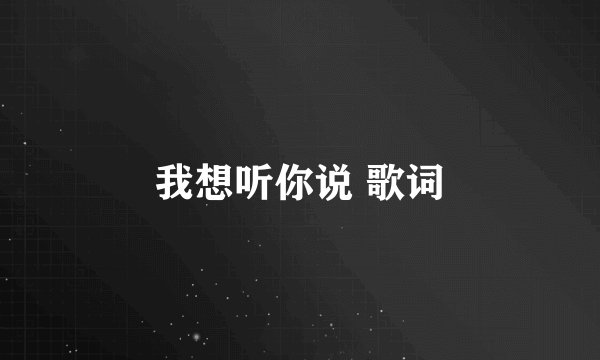 我想听你说 歌词