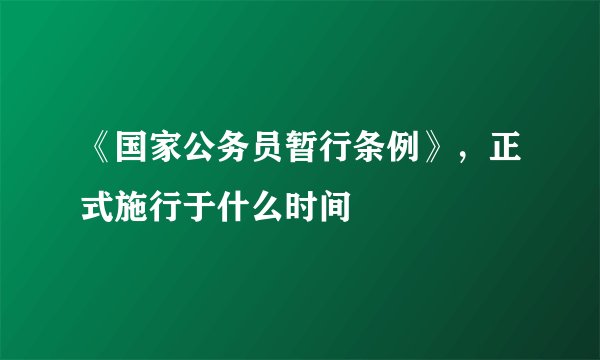 《国家公务员暂行条例》，正式施行于什么时间
